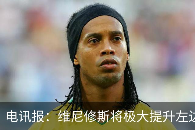 电讯报：维尼修斯将极大提升左边锋实力，克伦克不会轻易批准交易