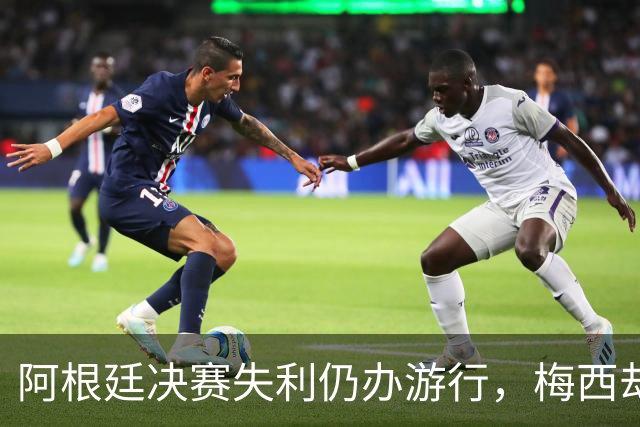 阿根廷决赛失利仍办游行，梅西却缺席独自飞回罗萨里奥